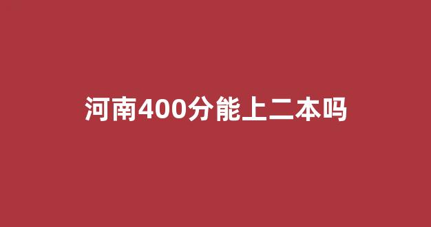 河南400分能上二本吗