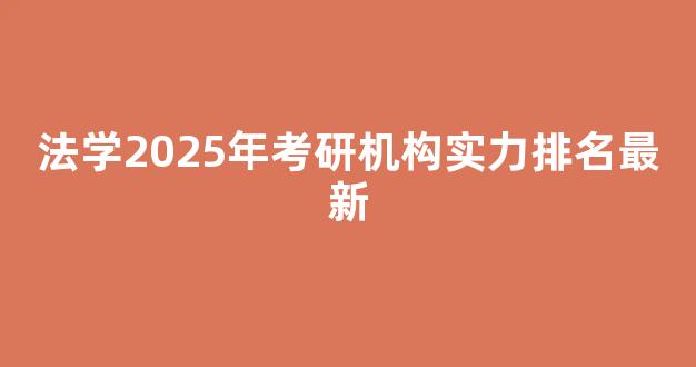 <b>法学2025年考研机构实力排名最新</b>