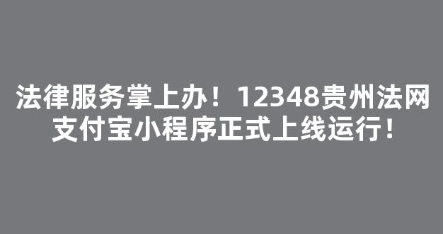 <b>法律服务掌上办！12348贵州法网支付宝小程序正式上线运行！</b>