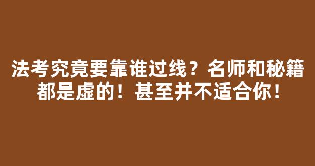 <b>法考究竟要靠谁过线？名师和秘籍都是虚的！甚至并不适合你！</b>