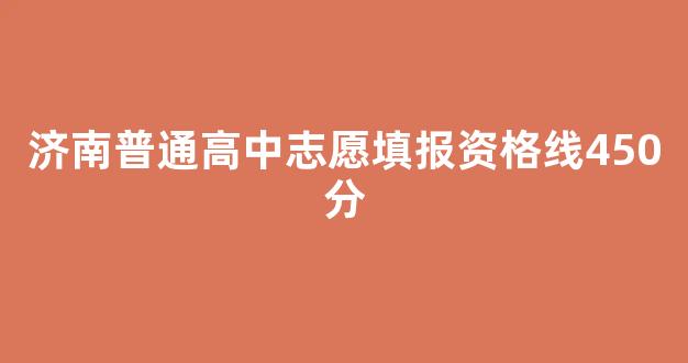 济南普通高中志愿填报资格线450分