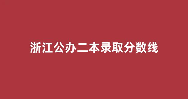 浙江公办二本录取分数线