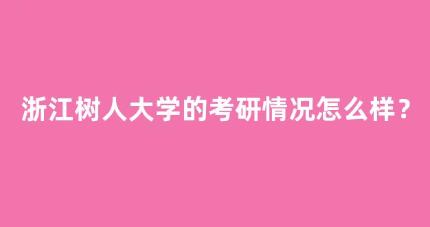 浙江树人大学的考研情况怎么样？