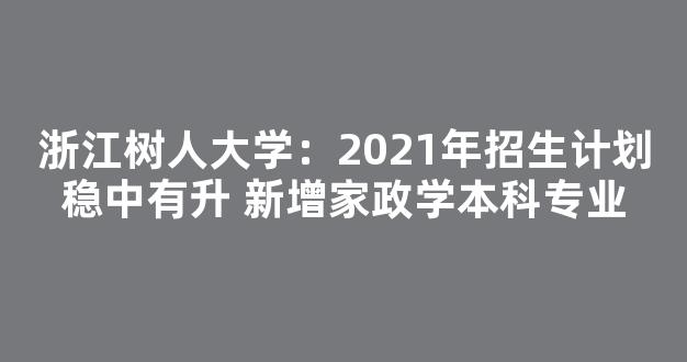 浙江树人大学：2021年招生计划稳中有升 新增家政学本科专业