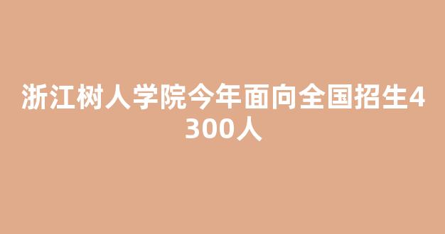 浙江树人学院今年面向全国招生4300人