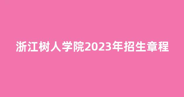 <b>浙江树人学院2023年招生章程</b>