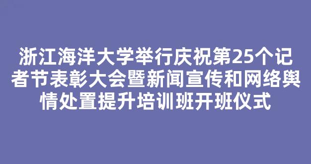 浙江海洋大学举行庆祝第25个记者节表彰大会暨新闻宣传和网络舆情处置提升培训班开班仪式