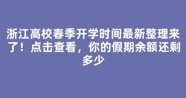 浙江高校春季开学时间最新整理来了！点击查看，你的假期余额还剩多少