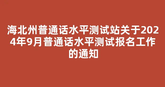 海北州普通话水平测试站关于2024年9月普通话水平测试报名工作的通知