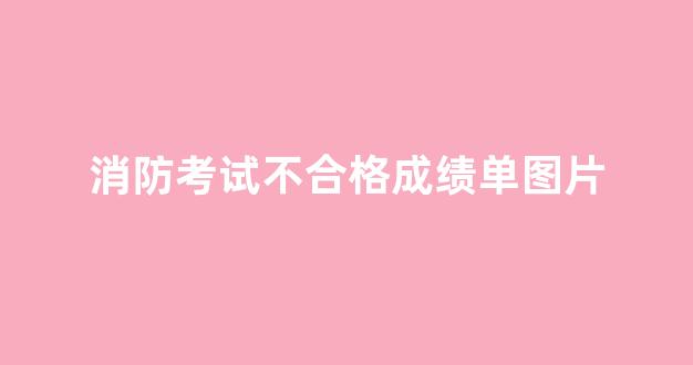 消防考试不合格成绩单图片