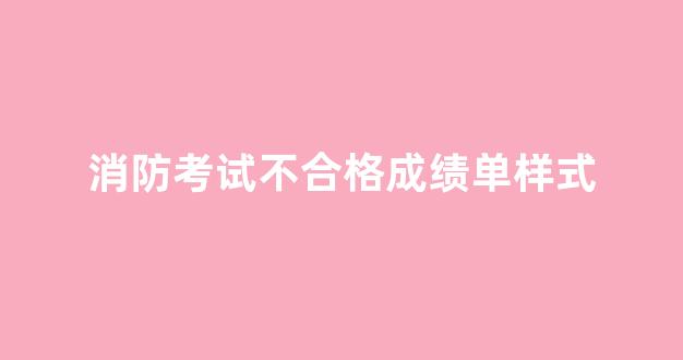 消防考试不合格成绩单样式