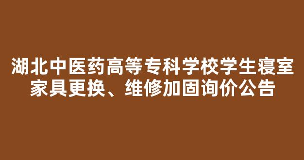 湖北中医药高等专科学校学生寝室家具更换、维修加固询价公告