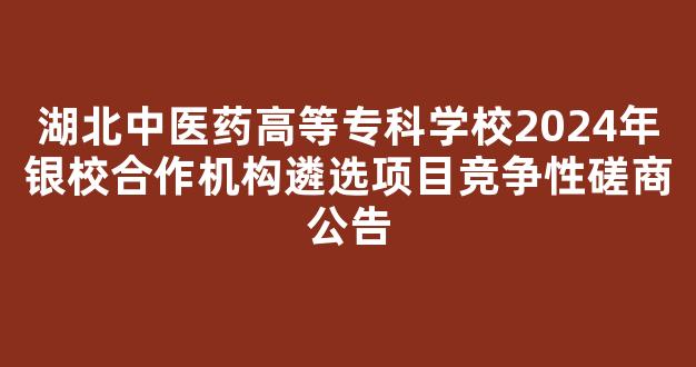 湖北中医药高等专科学校2024年银校合作机构遴选项目竞争性磋商公告