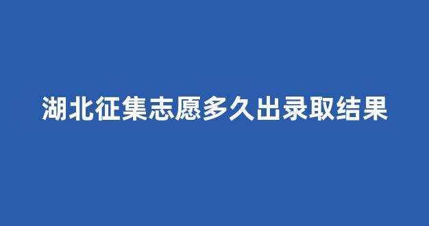 湖北征集志愿多久出录取结果