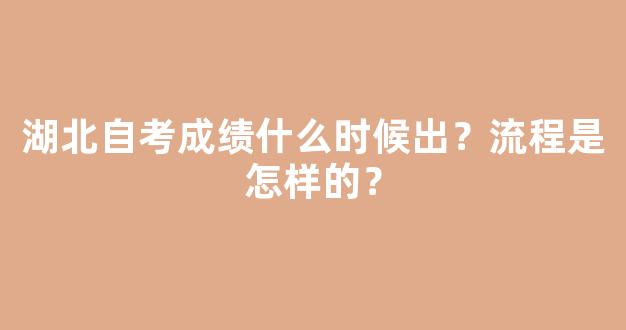 湖北自考成绩什么时候出？流程是怎样的？