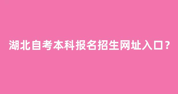 湖北自考本科报名招生网址入口？