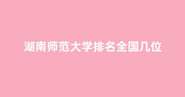 湖南师范大学排名全国几位