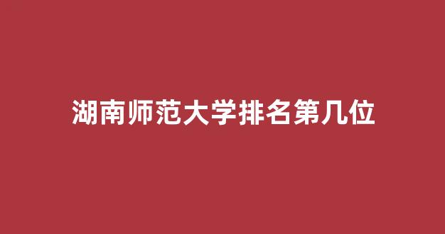 湖南师范大学排名第几位