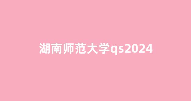 湖南师范大学qs2024