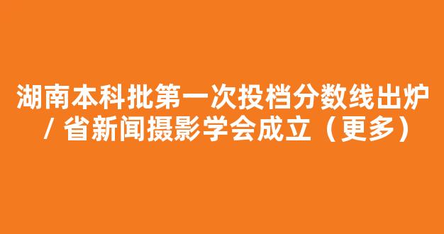 湖南本科批第一次投档分数线出炉 / 省新闻摄影学会成立（更多）