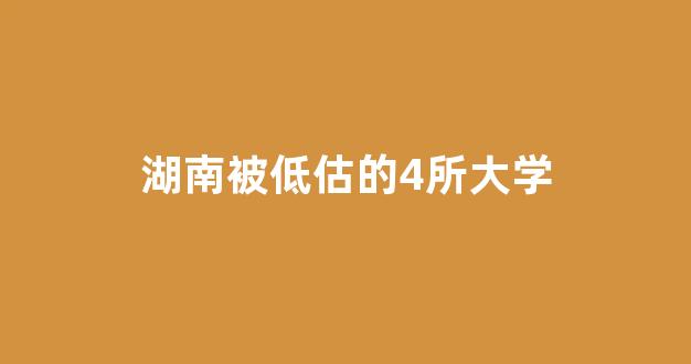 湖南被低估的4所大学