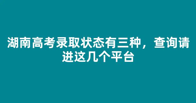 湖南高考录取状态有三种，查询请进这几个平台