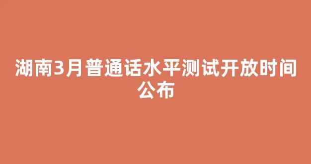 湖南3月普通话水平测试开放时间公布