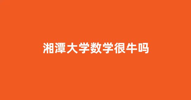 湘潭大学数学很牛吗