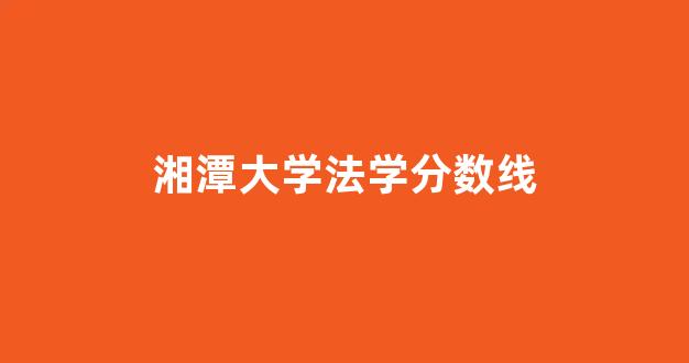 湘潭大学法学分数线