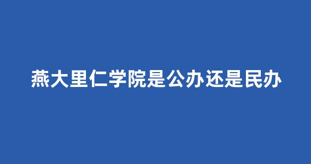 燕大里仁学院是公办还是民办