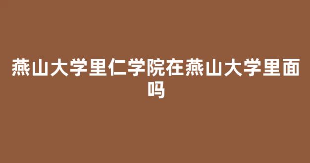 燕山大学里仁学院在燕山大学里面吗