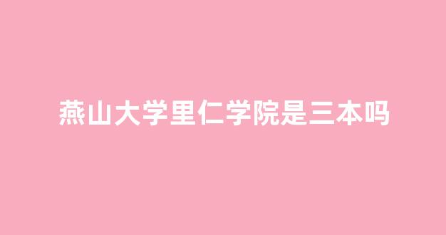 燕山大学里仁学院是三本吗