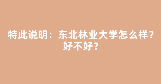 <b>特此说明：东北林业大学怎么样？好不好？</b>