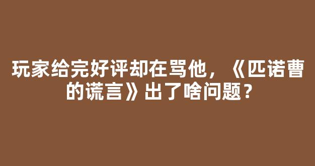 玩家给完好评却在骂他，《匹诺曹的谎言》出了啥问题？