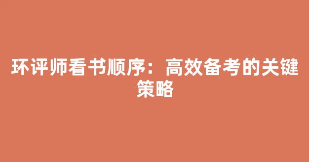 环评师看书顺序：高效备考的关键策略