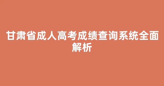 甘肃省成人高考成绩查询系统全面解析