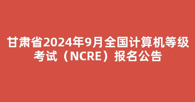 <b>甘肃省2024年9月全国计算机等级考试（NCRE）报名公告</b>