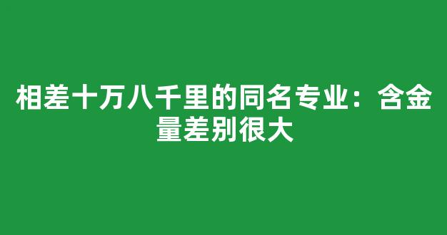 相差十万八千里的同名专业：含金量差别很大