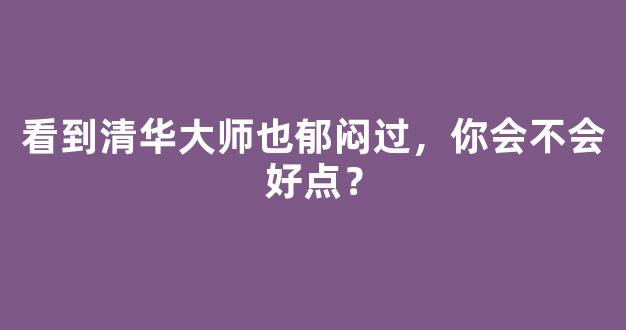 看到清华大师也郁闷过，你会不会好点？