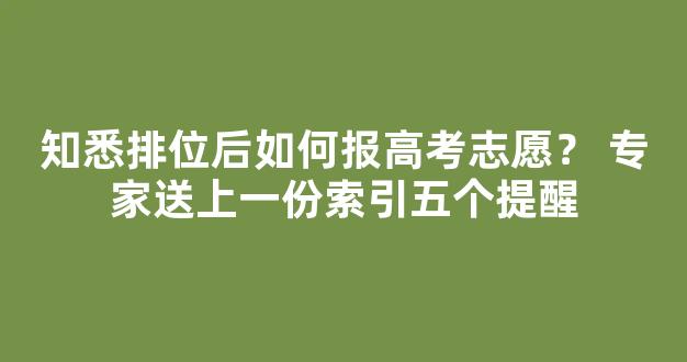 知悉排位后如何报高考志愿？ 专家送上一份索引五个提醒