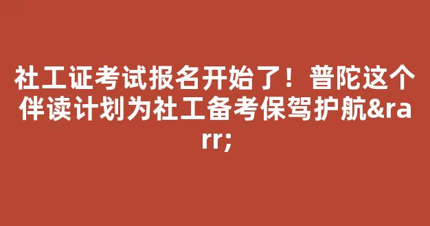 社工证考试报名开始了！普陀这个伴读计划为社工备考保驾护航→