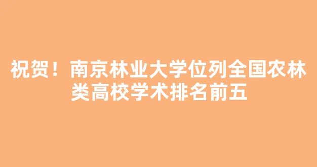 祝贺！南京林业大学位列全国农林类高校学术排名前五