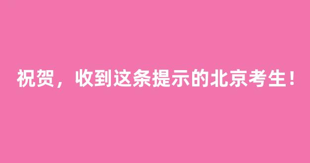 祝贺，收到这条提示的北京考生！