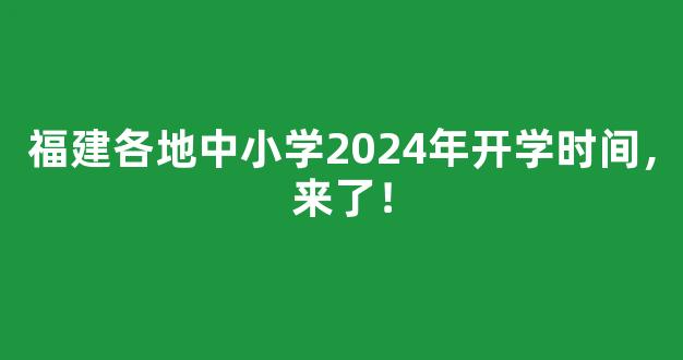 福建各地中小学2024年开学时间，来了！