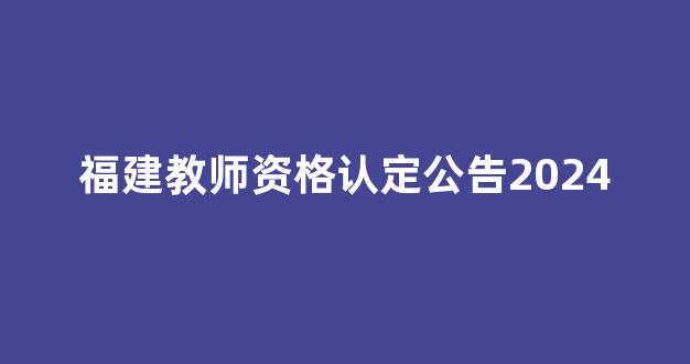 福建教师资格认定公告2024