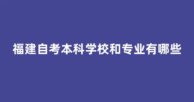 福建自考本科学校和专业有哪些