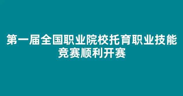 第一届全国职业院校托育职业技能竞赛顺利开赛