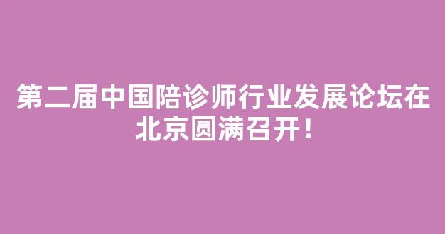 第二届中国陪诊师行业发展论坛在北京圆满召开！