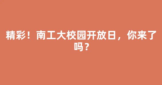 <b>精彩！南工大校园开放日，你来了吗？</b>