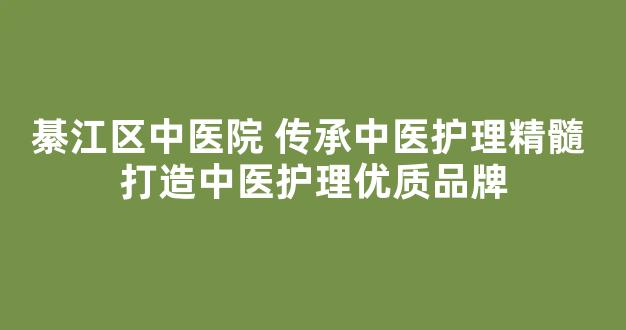 綦江区中医院 传承中医护理精髓 打造中医护理优质品牌